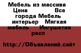 Мебель из массива › Цена ­ 100 000 - Все города Мебель, интерьер » Мягкая мебель   . Ингушетия респ.